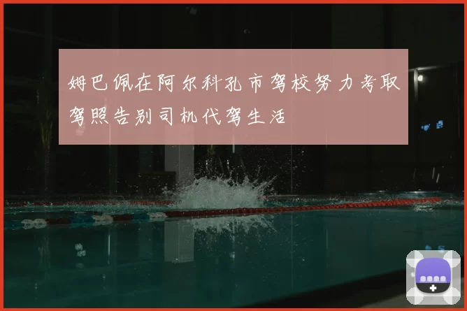 姆巴佩在阿尔科孔市驾校努力考取驾照告别司机代驾生活