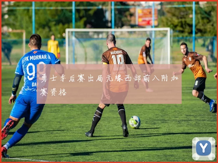 勇士季后赛出局无缘西部前八附加赛资格