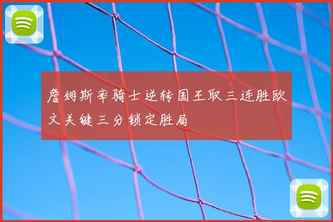 詹姆斯率骑士逆转国王取三连胜欧文关键三分锁定胜局