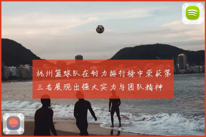 杭州篮球队在耐力排行榜中荣获第三名展现出强大实力与团队精神