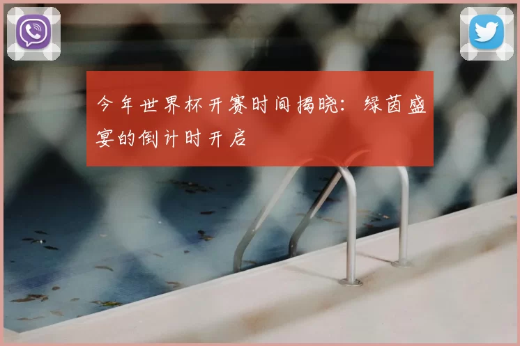 今年世界杯开赛时间揭晓:绿茵盛宴的倒计时开启