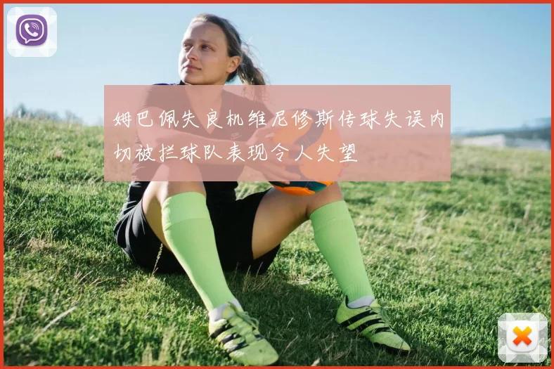 姆巴佩失良机维尼修斯传球失误内切被拦球队表现令人失望