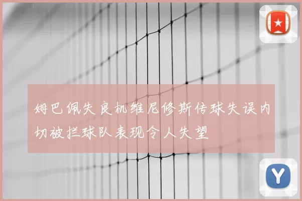 姆巴佩失良机维尼修斯传球失误内切被拦球队表现令人失望
