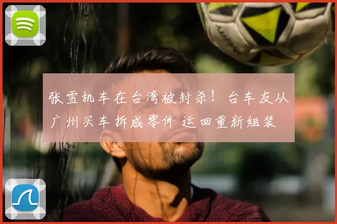 张雪机车在台湾被封杀!台车友从广州买车拆成零件 运回重新组装
