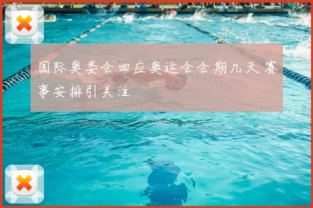 国际奥委会回应奥运会会期几天 赛事安排引关注