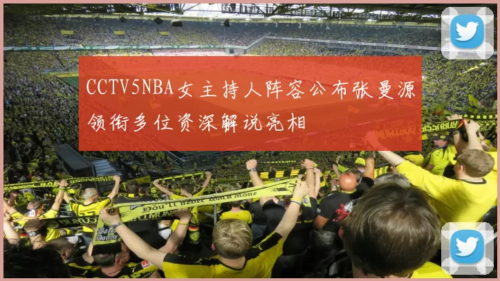 CCTV5NBA女主持人阵容公布张曼源领衔多位资深解说亮相