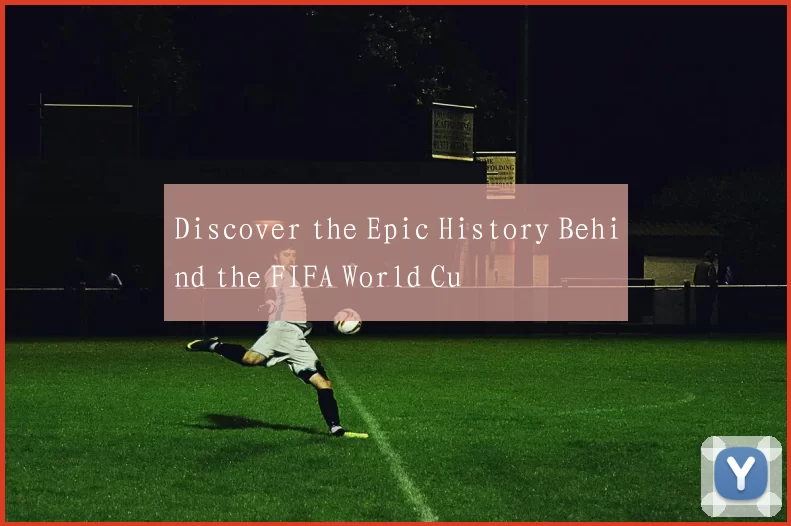Discover the Epic History Behind the FIFA World Cu