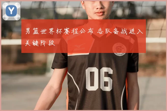 男篮世界杯赛程公布 各队备战进入关键阶段