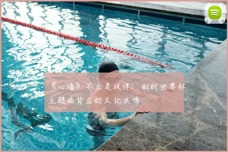 《心墙》不止是旋律：剖析世界杯主题曲背后的文化共鸣