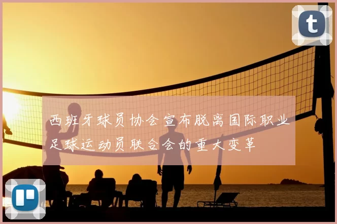 西班牙球员协会宣布脱离国际职业足球运动员联合会的重大变革