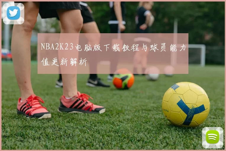 NBA2K23电脑版下载教程与球员能力值更新解析