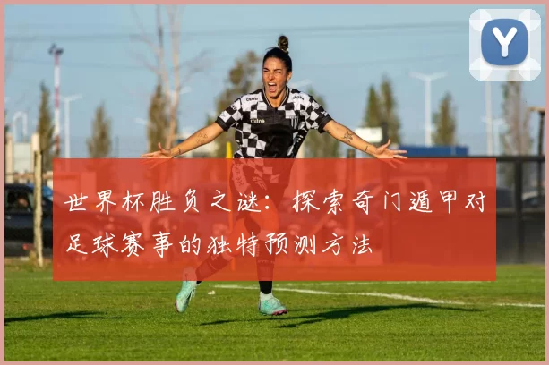 世界杯胜负之谜：探索奇门遁甲对足球赛事的独特预测方法