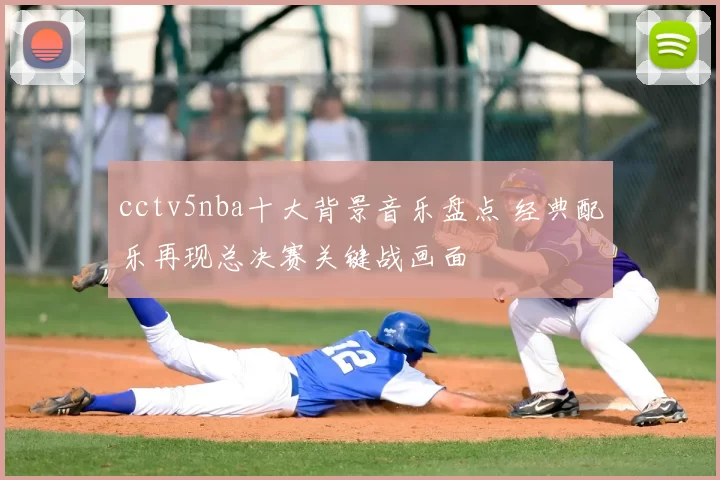 cctv5nba十大背景音乐盘点 经典配乐再现总决赛关键战画面