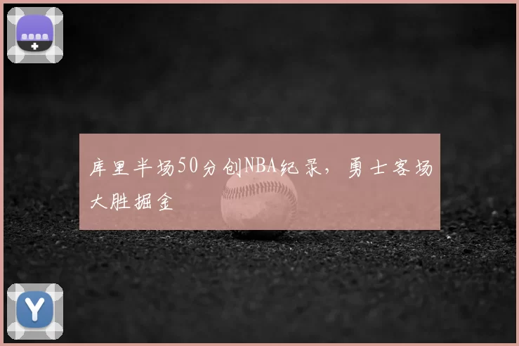 库里半场50分创NBA纪录，勇士客场大胜掘金
