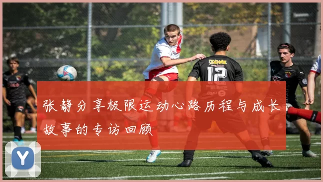 张静分享极限运动心路历程与成长故事的专访回顾