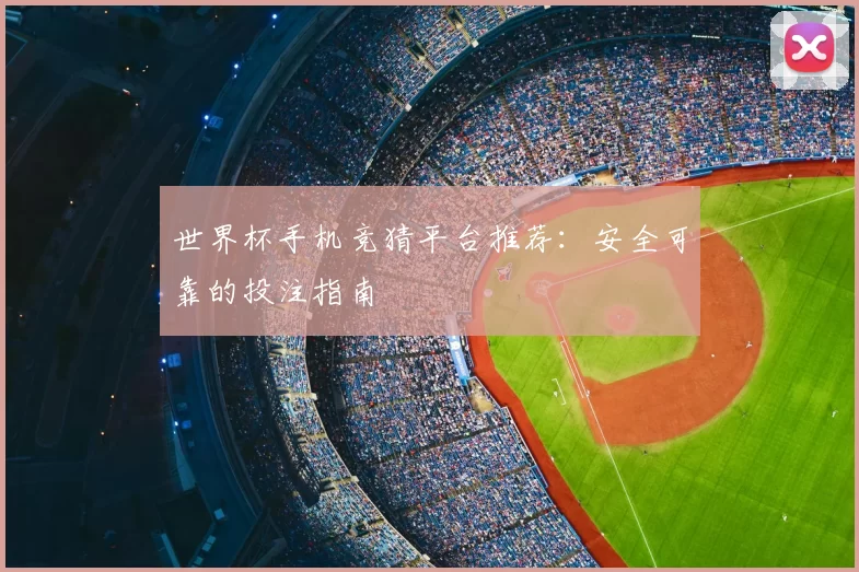 世界杯手机竞猜平台推荐:安全可靠的投注指南