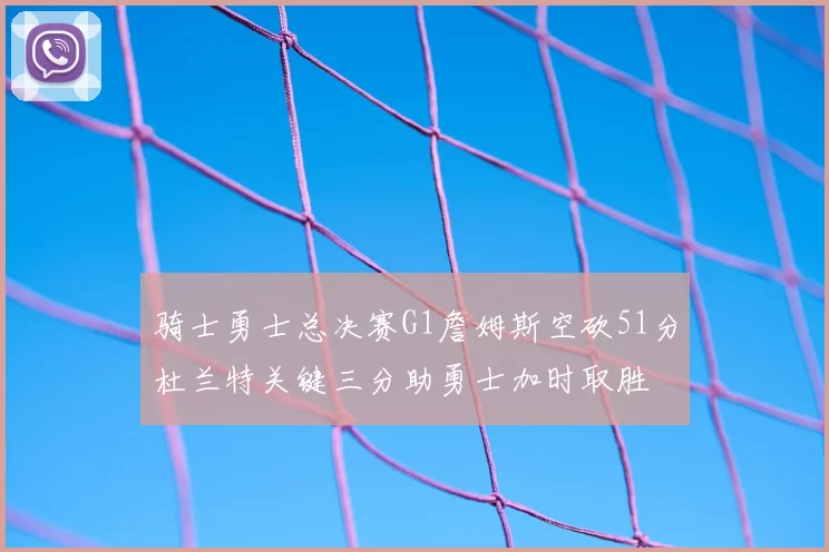 骑士勇士总决赛G1詹姆斯空砍51分杜兰特关键三分助勇士加时取胜