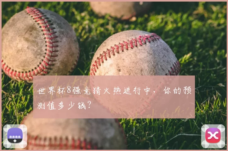 世界杯8强竞猜火热进行中,你的预测值多少钱?