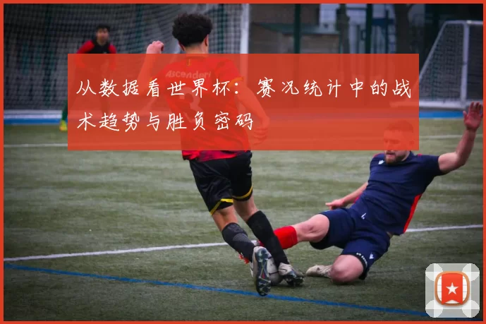 从数据看世界杯：赛况统计中的战术趋势与胜负密码