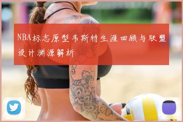 NBA标志原型韦斯特生涯回顾与联盟设计渊源解析