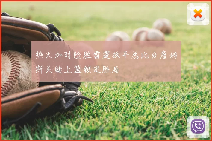 热火加时险胜雷霆扳平总比分詹姆斯关键上篮锁定胜局