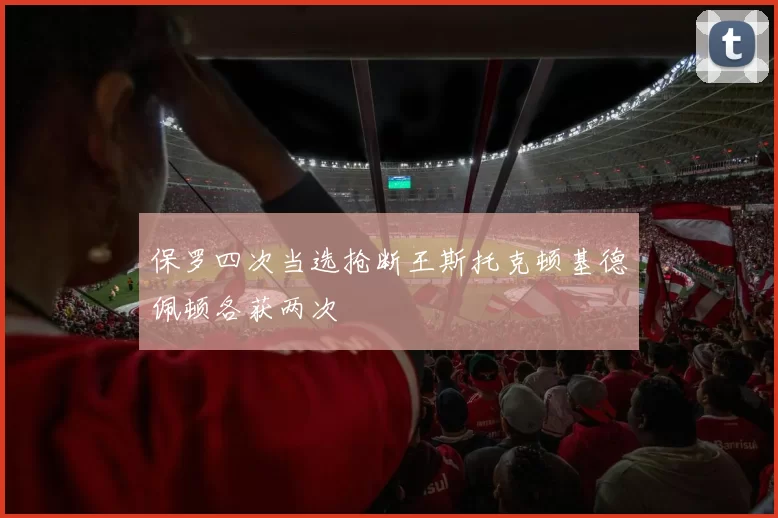保罗四次当选抢断王斯托克顿基德佩顿各获两次