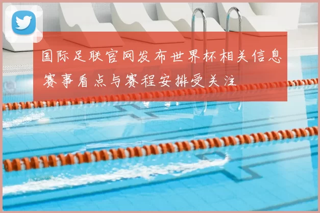 国际足联官网发布世界杯相关信息 赛事看点与赛程安排受关注