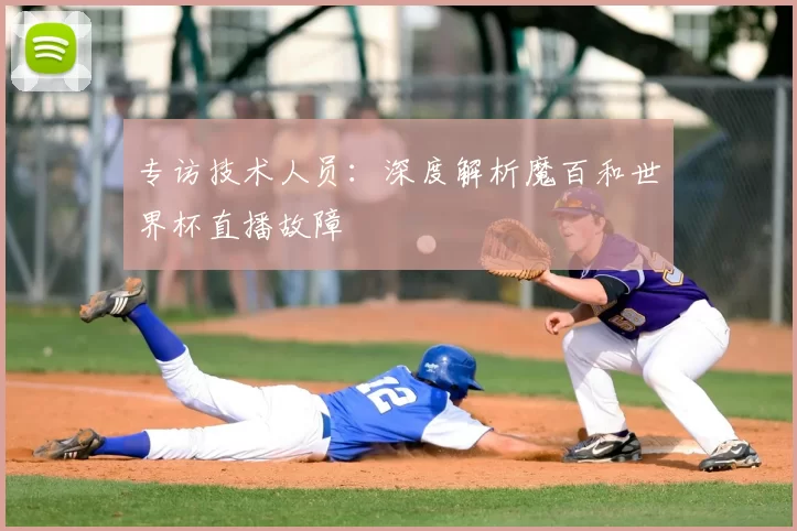 专访技术人员：深度解析魔百和世界杯直播故障