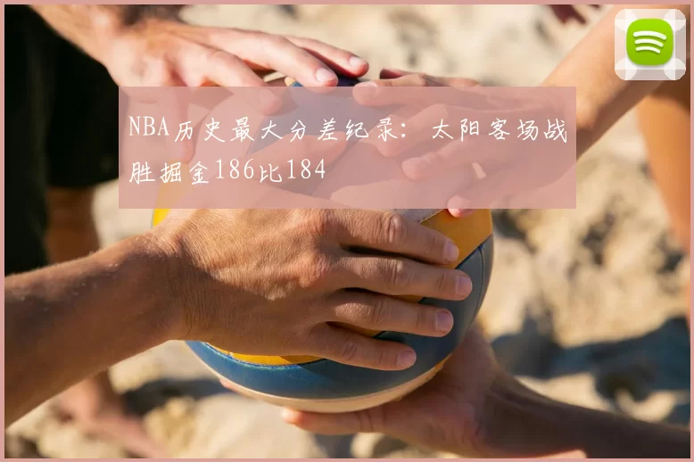 NBA历史最大分差纪录：太阳客场战胜掘金186比184