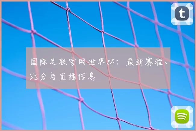 国际足联官网世界杯：最新赛程、比分与直播信息