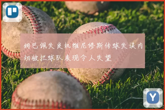 姆巴佩失良机维尼修斯传球失误内切被拦球队表现令人失望