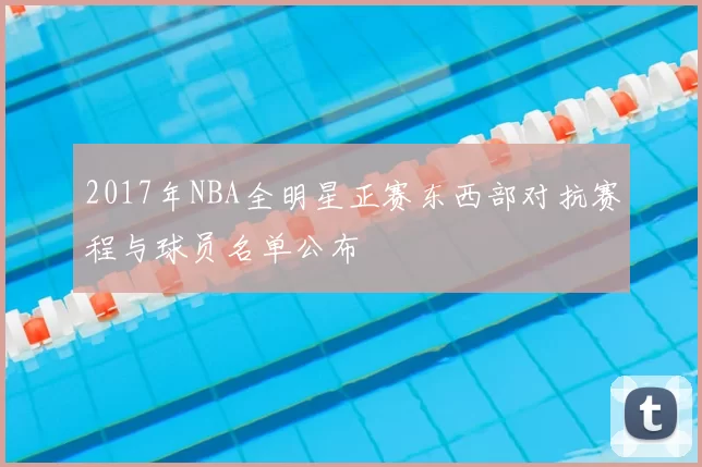 2017年NBA全明星正赛东西部对抗赛程与球员名单公布
