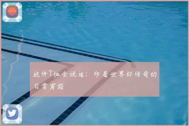 这件T恤会说话：印着世界杯传奇的日常穿搭