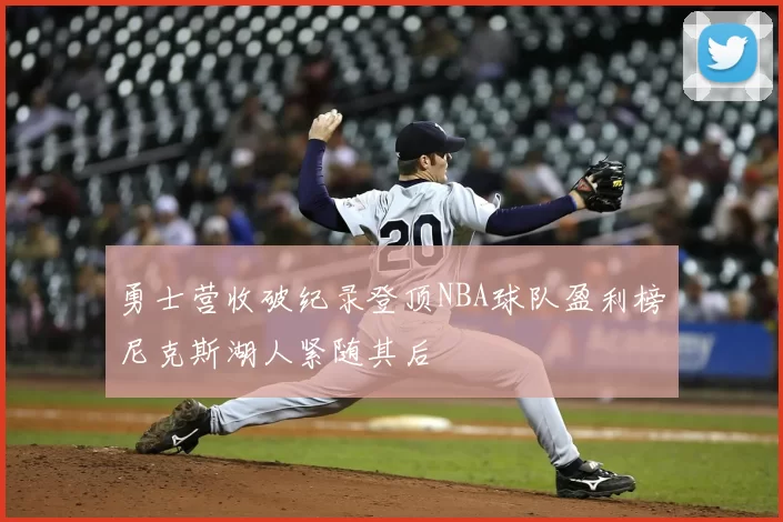勇士营收破纪录登顶NBA球队盈利榜尼克斯湖人紧随其后