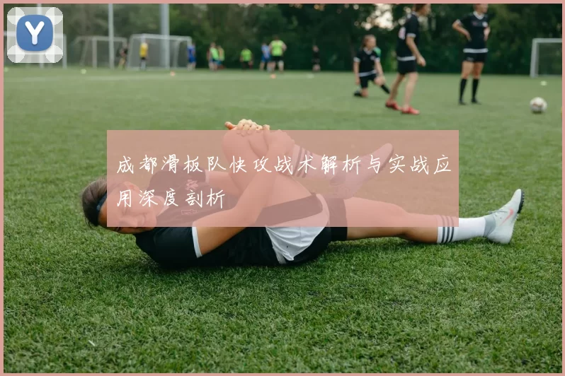 成都滑板队快攻战术解析与实战应用深度剖析