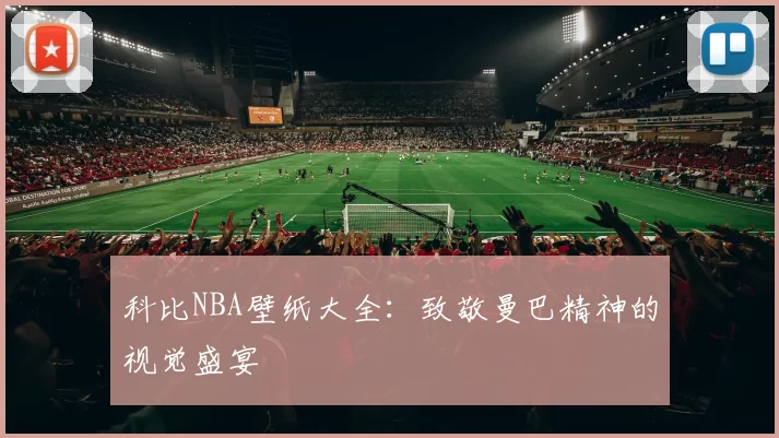 科比NBA壁纸大全:致敬曼巴精神的视觉盛宴