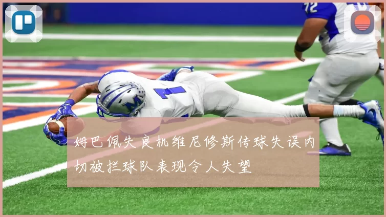 姆巴佩失良机维尼修斯传球失误内切被拦球队表现令人失望