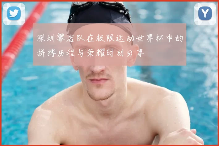 深圳攀岩队在极限运动世界杯中的拼搏历程与荣耀时刻分享
