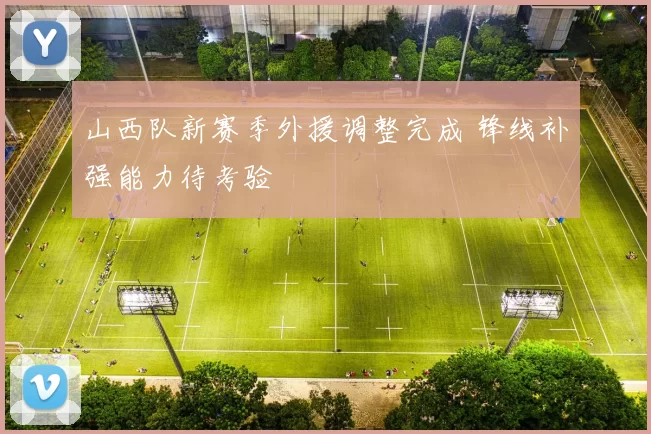 山西队新赛季外援调整完成 锋线补强能力待考验