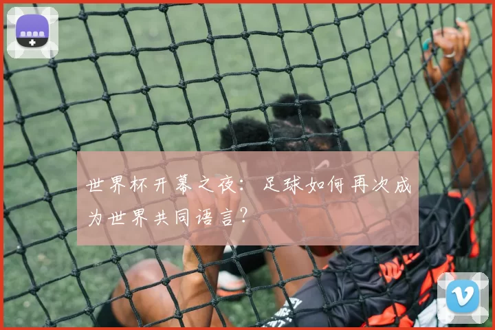世界杯开幕之夜:足球如何再次成为世界共同语言?
