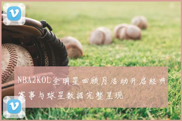 NBA2KOL全明星回顾月活动开启经典赛事与球星数据完整呈现