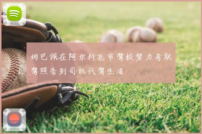 姆巴佩在阿尔科孔市驾校努力考取驾照告别司机代驾生活