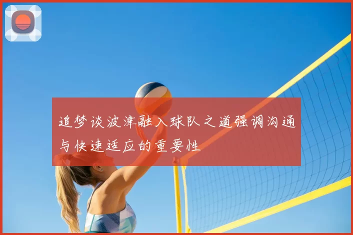 追梦谈波津融入球队之道强调沟通与快速适应的重要性