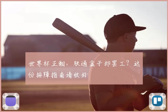 世界杯正酣,联通盒子却罢工?这份排障指南请收好