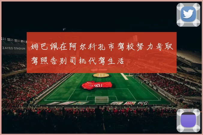 姆巴佩在阿尔科孔市驾校努力考取驾照告别司机代驾生活