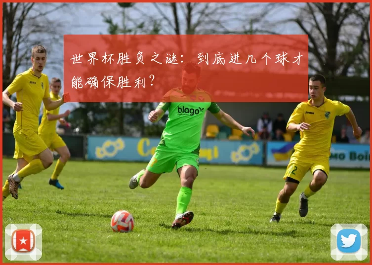 世界杯胜负之谜:到底进几个球才能确保胜利?