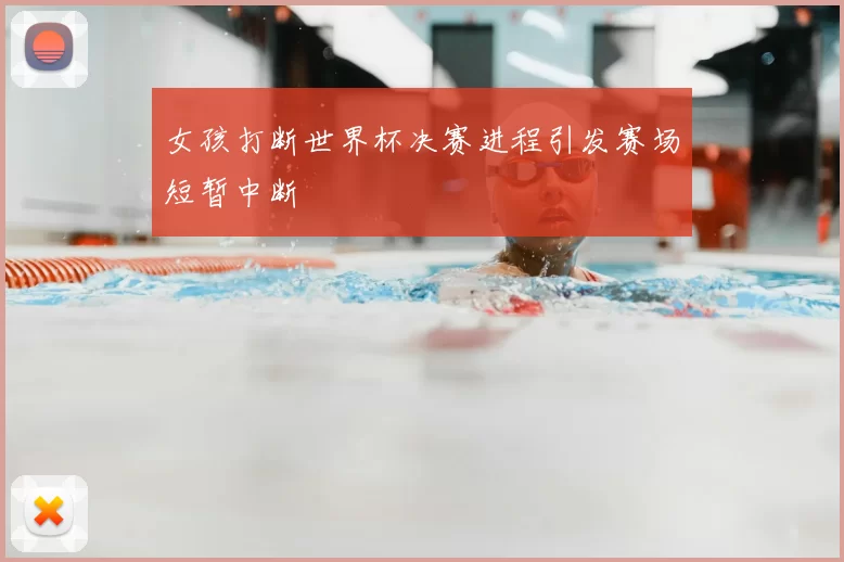 女孩打断世界杯决赛进程引发赛场短暂中断