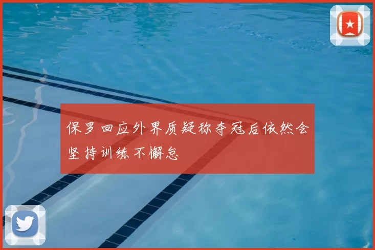 保罗回应外界质疑称夺冠后依然会坚持训练不懈怠
