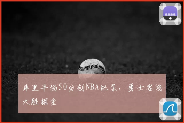 库里半场50分创NBA纪录，勇士客场大胜掘金