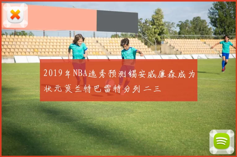 2019年NBA选秀预测锡安威廉森成为状元莫兰特巴雷特分列二三